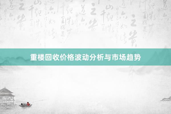 重楼回收价格波动分析与市场趋势