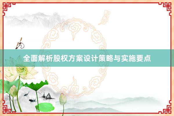 全面解析股权方案设计策略与实施要点